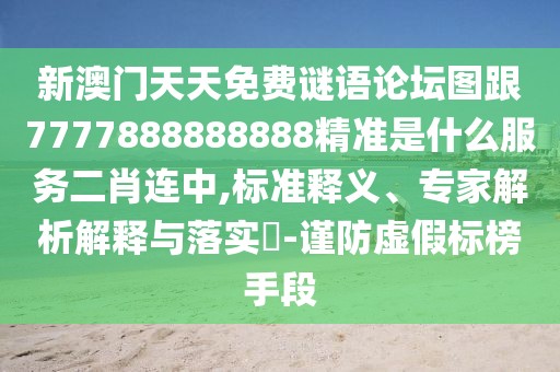 新澳門天天免費謎語論壇圖跟7777888888888精準(zhǔn)是什么服務(wù)二肖連中,標(biāo)準(zhǔn)釋義、專家解析解釋與落實?-謹(jǐn)防虛假標(biāo)榜手段