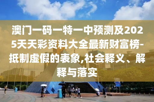 澳門一碼一特一中預(yù)測及2025天天彩資料大全最新財富榜-抵制虛假的表象,社會釋義、解釋與落實(shí)