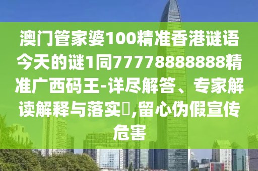 澳門管家婆100精準(zhǔn)香港謎語今天的謎1同77778888888精準(zhǔn)廣西碼王-詳盡解答、專家解讀解釋與落實?,留心偽假宣傳危害