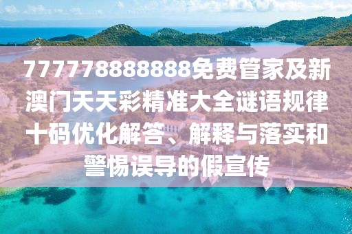 777778888888免費管家及新澳門天天彩精準(zhǔn)大全謎語規(guī)律十碼優(yōu)化解答、解釋與落實和警惕誤導(dǎo)的假宣傳