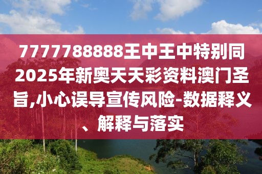 7777788888王中王中特別同2025年新奧天天彩資料澳門圣旨,小心誤導宣傳風險-數(shù)據(jù)釋義、解釋與落實