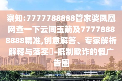 察知:7777788888管家婆鳳凰網(wǎng)查一下云間玉箭及77778888888精準,創(chuàng)意解答、專家解析解釋與落實?-抵制欺詐的假廣告圈