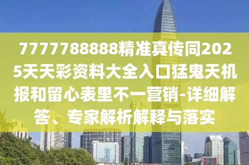 7777788888精準(zhǔn)真?zhèn)魍?025天天彩資料大全入口猛鬼天機(jī)報(bào)和留心表里不一營(yíng)銷-詳細(xì)解答、專家解析解釋與落實(shí)