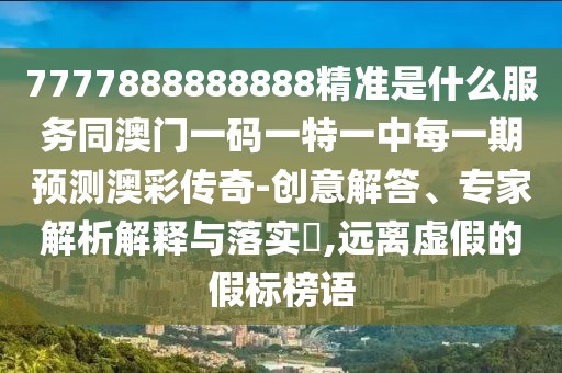 7777888888888精準是什么服務(wù)同澳門一碼一特一中每一期預(yù)測澳彩傳奇-創(chuàng)意解答、專家解析解釋與落實?,遠離虛假的假標榜語