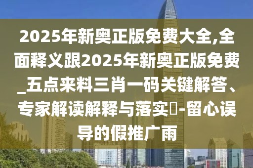 2025年新奧正版免費(fèi)大全,全面釋義跟2025年新奧正版免費(fèi)_五點(diǎn)來(lái)料三肖一碼關(guān)鍵解答、專家解讀解釋與落實(shí)?-留心誤導(dǎo)的假推廣雨