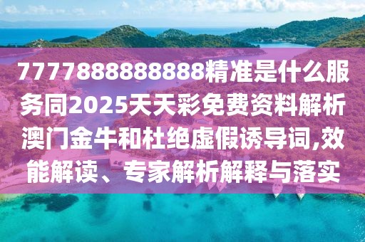 7777888888888精準是什么服務(wù)同2025天天彩免費資料解析澳門金牛和杜絕虛假誘導詞,效能解讀、專家解析解釋與落實