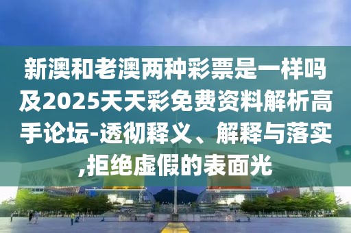 新澳和老澳兩種彩票是一樣嗎及2025天天彩免費資料解析高手論壇-透徹釋義、解釋與落實,拒絕虛假的表面光