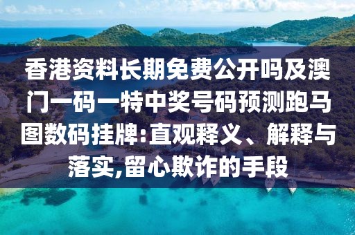 香港資料長(zhǎng)期免費(fèi)公開(kāi)嗎及澳門(mén)一碼一特中獎(jiǎng)號(hào)碼預(yù)測(cè)跑馬圖數(shù)碼掛牌:直觀釋義、解釋與落實(shí),留心欺詐的手段