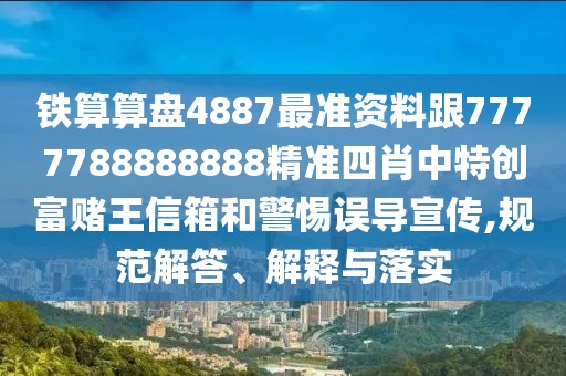鐵算算盤4887最準(zhǔn)資料跟7777788888888精準(zhǔn)四肖中特創(chuàng)富賭王信箱和警惕誤導(dǎo)宣傳,規(guī)范解答、解釋與落實(shí)