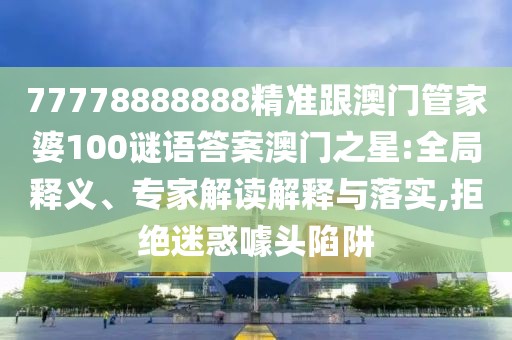 77778888888精準(zhǔn)跟澳門管家婆100謎語答案澳門之星:全局釋義、專家解讀解釋與落實(shí),拒絕迷惑噱頭陷阱
