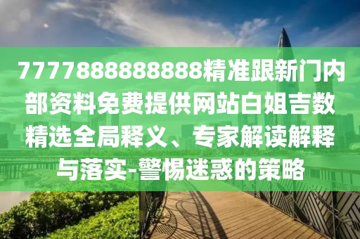 7777888888888精準跟新門內(nèi)部資料免費提供網(wǎng)站白姐吉數(shù)精選全局釋義、專家解讀解釋與落實-警惕迷惑的策略