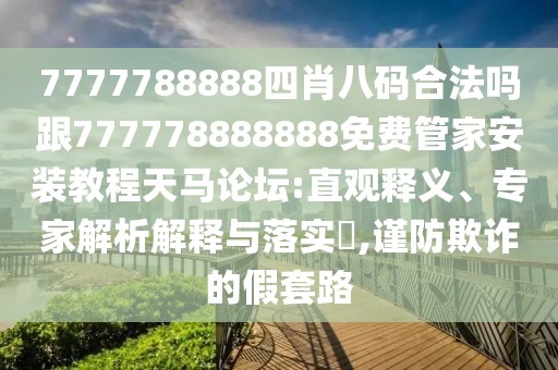 7777788888四肖八碼合法嗎跟777778888888免費管家安裝教程天馬論壇:直觀釋義、專家解析解釋與落實?,謹(jǐn)防欺詐的假套路