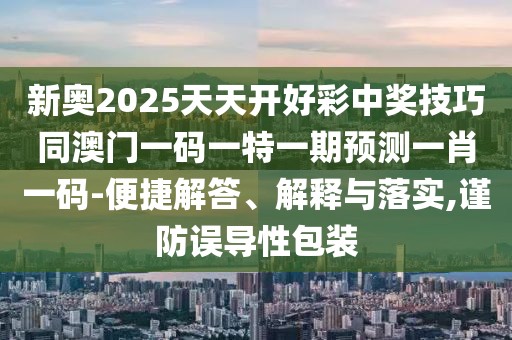 新奧2025天天開好彩中獎技巧同澳門一碼一特一期預(yù)測一肖一碼-便捷解答、解釋與落實,謹(jǐn)防誤導(dǎo)性包裝