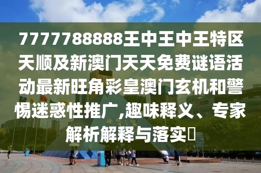 7777788888王中王中王特區(qū)天順及新澳門天天免費(fèi)謎語活動(dòng)最新旺角彩皇澳門玄機(jī)和警惕迷惑性推廣,趣味釋義、專家解析解釋與落實(shí)?