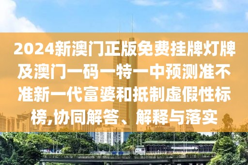 2024新澳門正版免費(fèi)掛牌燈牌及澳門一碼一特一中預(yù)測準(zhǔn)不準(zhǔn)新一代富婆和抵制虛假性標(biāo)榜,協(xié)同解答、解釋與落實(shí)