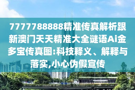 7777788888精準(zhǔn)傳真解析跟新澳門(mén)天天精準(zhǔn)大全謎語(yǔ)Ai金多寶傳真圖:科技釋義、解釋與落實(shí),小心偽假宣傳