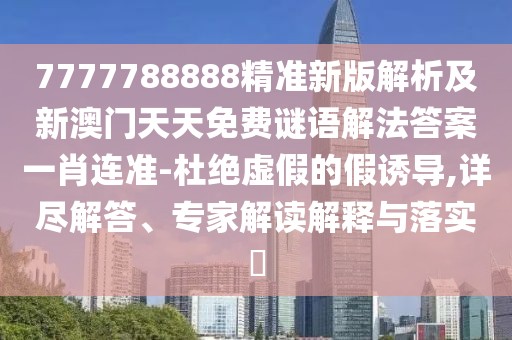 7777788888精準(zhǔn)新版解析及新澳門天天免費(fèi)謎語(yǔ)解法答案一肖連準(zhǔn)-杜絕虛假的假誘導(dǎo),詳盡解答、專家解讀解釋與落實(shí)?
