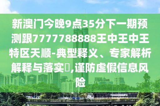 新澳門今晚9點35分下一期預測跟7777788888王中王中王特區(qū)天順-典型釋義、專家解析解釋與落實?,謹防虛假信息風險