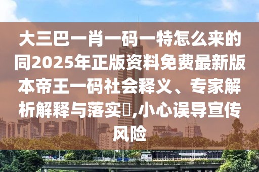 大三巴一肖一碼一特怎么來的同2025年正版資料免費(fèi)最新版本帝王一碼社會釋義、專家解析解釋與落實(shí)?,小心誤導(dǎo)宣傳風(fēng)險