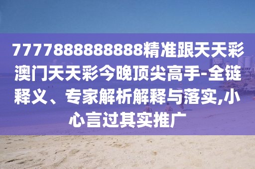 7777888888888精準(zhǔn)跟天天彩澳門天天彩今晚頂尖高手-全鏈釋義、專家解析解釋與落實(shí),小心言過其實(shí)推廣