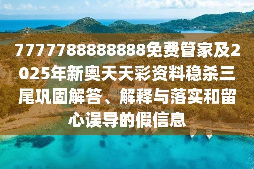 7777788888888免費(fèi)管家及2025年新奧天天彩資料穩(wěn)殺三尾鞏固解答、解釋與落實(shí)和留心誤導(dǎo)的假信息
