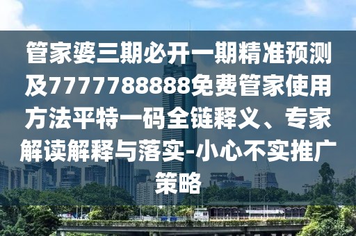 管家婆三期必開一期精準(zhǔn)預(yù)測及7777788888免費(fèi)管家使用方法平特一碼全鏈釋義、專家解讀解釋與落實(shí)-小心不實(shí)推廣策略