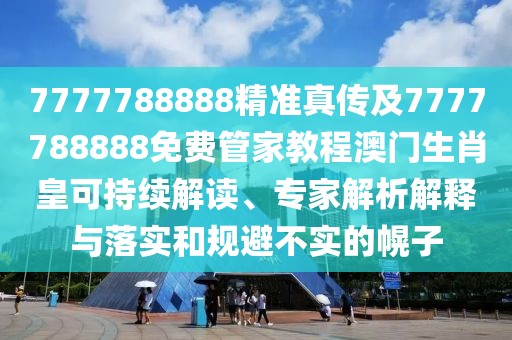7777788888精準真?zhèn)骷?777788888免費管家教程澳門生肖皇可持續(xù)解讀、專家解析解釋與落實和規(guī)避不實的幌子