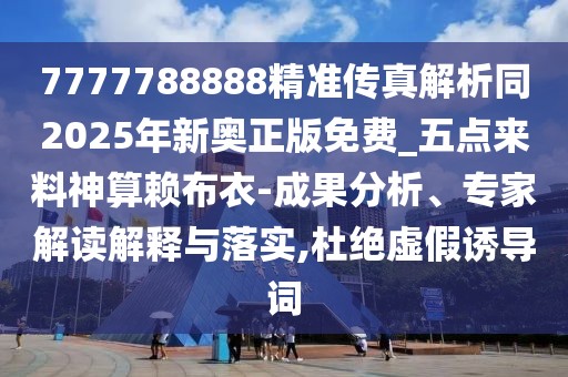 7777788888精準(zhǔn)傳真解析同2025年新奧正版免費_五點來料神算賴布衣-成果分析、專家解讀解釋與落實,杜絕虛假誘導(dǎo)詞