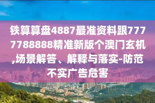 鐵算算盤4887最準(zhǔn)資料跟7777788888精準(zhǔn)新版?zhèn)€澳門玄機(jī),場(chǎng)景解答、解釋與落實(shí)-防范不實(shí)廣告危害
