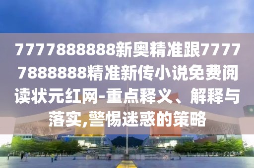 7777888888新奧精準(zhǔn)跟77777888888精準(zhǔn)新傳小說(shuō)免費(fèi)閱讀狀元紅網(wǎng)-重點(diǎn)釋義、解釋與落實(shí),警惕迷惑的策略