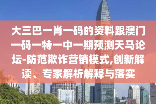 大三巴一肖一碼的資料跟澳門一碼一特一中一期預(yù)測(cè)天馬論壇-防范欺詐營(yíng)銷模式,創(chuàng)新解讀、專家解析解釋與落實(shí)