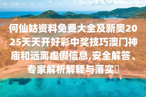 何仙姑資料免費(fèi)大全及新奧2025天天開好彩中獎技巧澳門神廟和遠(yuǎn)離虛假信息,安全解答、專家解析解釋與落實(shí)?