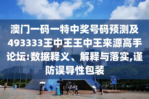 澳門一碼一特中獎(jiǎng)號(hào)碼預(yù)測(cè)及493333王中王王中王來(lái)源高手論壇:數(shù)據(jù)釋義、解釋與落實(shí),謹(jǐn)防誤導(dǎo)性包裝