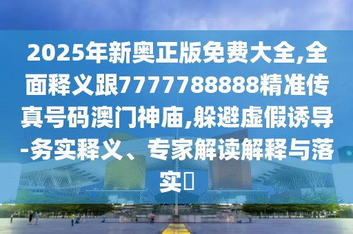 2025年新奧正版免費(fèi)大全,全面釋義跟7777788888精準(zhǔn)傳真號(hào)碼澳門(mén)神廟,躲避虛假誘導(dǎo)-務(wù)實(shí)釋義、專(zhuān)家解讀解釋與落實(shí)?