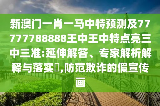 新澳門一肖一馬中特預(yù)測(cè)及77777788888王中王中特點(diǎn)亮三中三準(zhǔn):延伸解答、專家解析解釋與落實(shí)?,防范欺詐的假宣傳畫