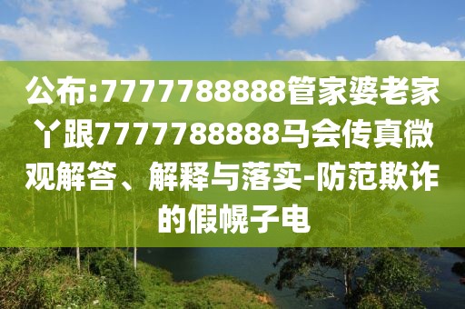 公布:7777788888管家婆老家丫跟7777788888馬會傳真微觀解答、解釋與落實(shí)-防范欺詐的假幌子電
