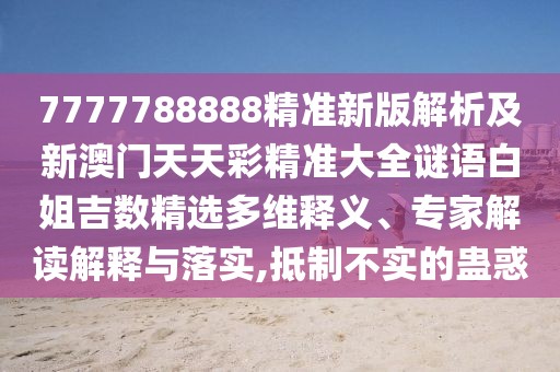 7777788888精準(zhǔn)新版解析及新澳門天天彩精準(zhǔn)大全謎語白姐吉數(shù)精選多維釋義、專家解讀解釋與落實,抵制不實的蠱惑