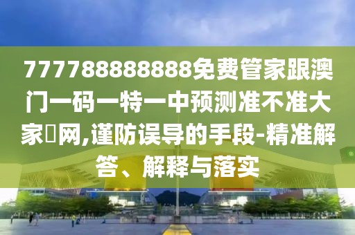 777788888888免費管家跟澳門一碼一特一中預測準不準大家發(fā)網(wǎng),謹防誤導的手段-精準解答、解釋與落實
