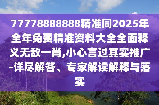 77778888888精準(zhǔn)同2025年全年免費(fèi)精準(zhǔn)資料大全全面釋義無敵一肖,小心言過其實(shí)推廣-詳盡解答、專家解讀解釋與落實(shí)