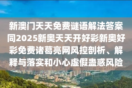 新澳門天天免費(fèi)謎語(yǔ)解法答案同2025新奧天天開好彩新奧好彩免費(fèi)諸葛亮網(wǎng)風(fēng)控剖析、解釋與落實(shí)和小心虛假蠱惑風(fēng)險(xiǎn)
