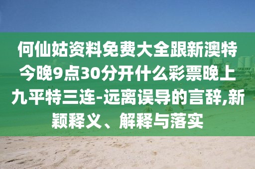 何仙姑資料免費(fèi)大全跟新澳特今晚9點(diǎn)30分開什么彩票晚上九平特三連-遠(yuǎn)離誤導(dǎo)的言辭,新穎釋義、解釋與落實(shí)