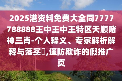 2025港資料免費(fèi)大全同7777788888王中王中王特區(qū)天順賭神三肖-個(gè)人釋義、專家解析解釋與落實(shí)?,謹(jǐn)防欺詐的假推廣頁(yè)