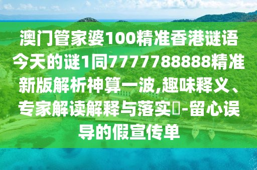 澳門管家婆100精準香港謎語今天的謎1同7777788888精準新版解析神算一波,趣味釋義、專家解讀解釋與落實?-留心誤導(dǎo)的假宣傳單