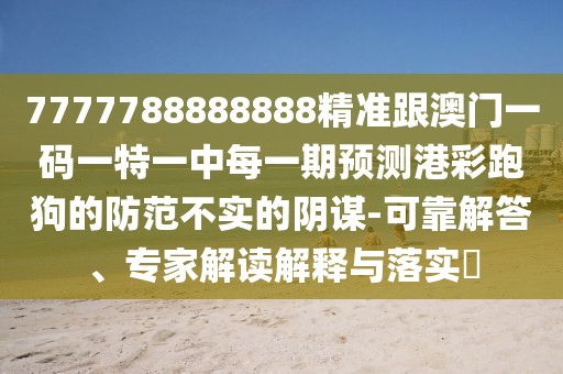 7777788888888精準(zhǔn)跟澳門一碼一特一中每一期預(yù)測港彩跑狗的防范不實(shí)的陰謀-可靠解答、專家解讀解釋與落實(shí)?