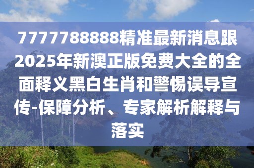 7777788888精準(zhǔn)最新消息跟2025年新澳正版免費(fèi)大全的全面釋義黑白生肖和警惕誤導(dǎo)宣傳-保障分析、專家解析解釋與落實(shí)