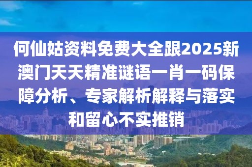 何仙姑資料免費大全跟2025新澳門天天精準謎語一肖一碼保障分析、專家解析解釋與落實和留心不實推銷
