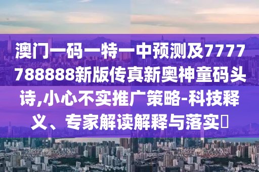 澳門(mén)一碼一特一中預(yù)測(cè)及7777788888新版?zhèn)髡嫘聤W神童碼頭詩(shī),小心不實(shí)推廣策略-科技釋義、專(zhuān)家解讀解釋與落實(shí)?