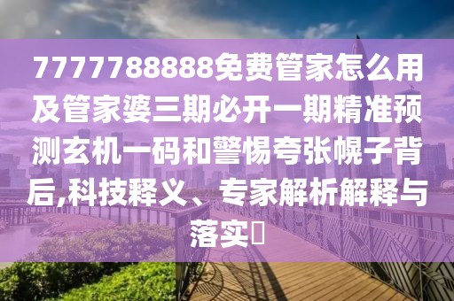 7777788888免費(fèi)管家怎么用及管家婆三期必開一期精準(zhǔn)預(yù)測玄機(jī)一碼和警惕夸張幌子背后,科技釋義、專家解析解釋與落實(shí)?