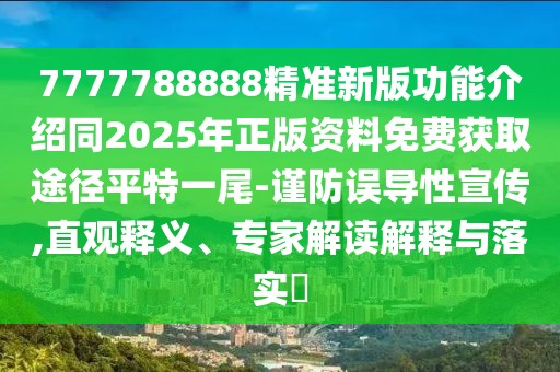 7777788888精準(zhǔn)新版功能介紹同2025年正版資料免費(fèi)獲取途徑平特一尾-謹(jǐn)防誤導(dǎo)性宣傳,直觀(guān)釋義、專(zhuān)家解讀解釋與落實(shí)?