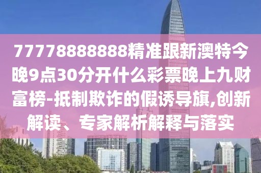 77778888888精準(zhǔn)跟新澳特今晚9點(diǎn)30分開什么彩票晚上九財富榜-抵制欺詐的假誘導(dǎo)旗,創(chuàng)新解讀、專家解析解釋與落實(shí)